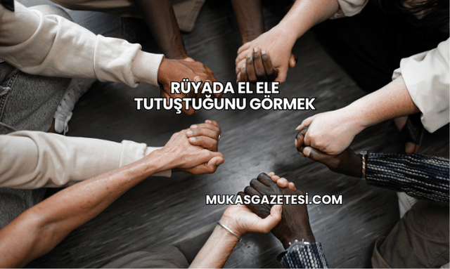 Rüyada El Ele Tutuştuğunu Görmek