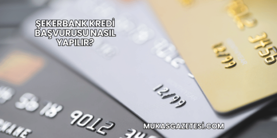 Şekerbank Kredi Başvurusu Nasıl Yapılır?
