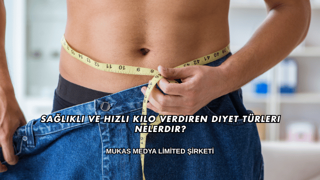 Sağlıklı ve Hızlı Kilo Verdiren Diyet Türleri Nelerdir?