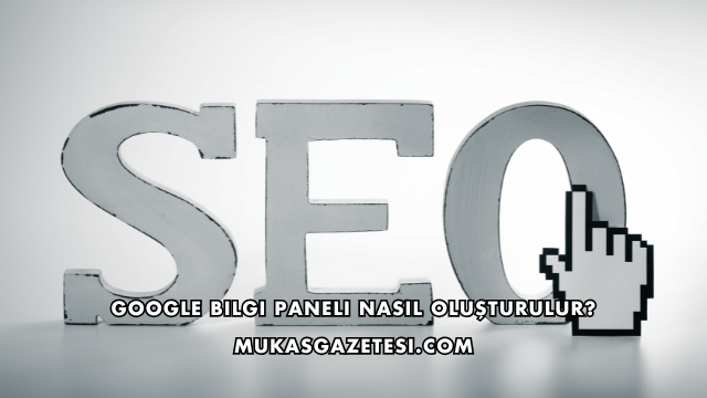 Google Bilgi Paneli Nasıl Oluşturulur?