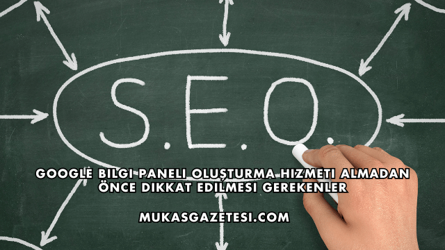 Google Bilgi Paneli Oluşturma Hizmeti Almadan Önce Dikkat Edilmesi Gerekenler