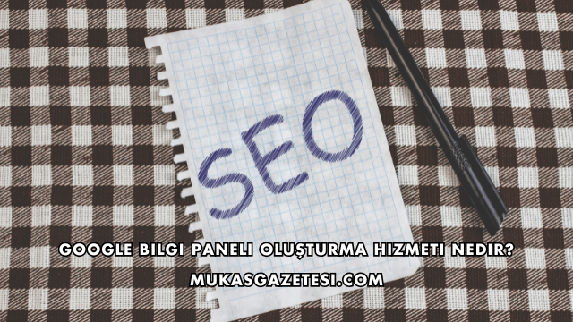 Google Bilgi Paneli Oluşturma Hizmeti Nedir?